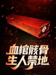 完整版的血棺骸骨，生人禁地小说在哪里可以免费读到？