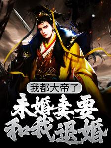 我都大帝了，未婚妻要和我退婚？这本小说在哪里可以看？哪里有免费试读章节？