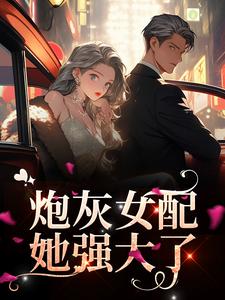 炮灰女配她强大了小说，炮灰女配她强大了在线阅读