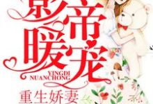 影帝暖宠：重生娇妻怀里来小说，影帝暖宠：重生娇妻怀里来在线阅读-贝壳文学