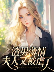 渣男薄情：夫人又被虐了小说有没有完结版在线？
