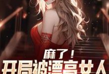 麻了！开局被漂亮女人拉去领本子小说的所有章节都能在哪里免费读到？-贝壳文学