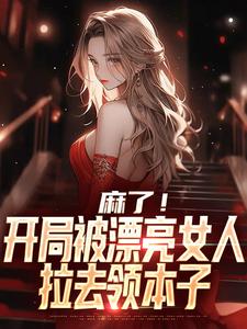 麻了！开局被漂亮女人拉去领本子小说的所有章节都能在哪里免费读到？