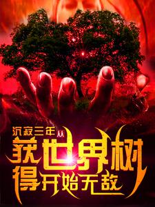 求沉寂三年，从获得世界树开始无敌小说免费资源