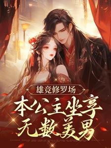 完结版《雄竞修罗场：本公主坐享无数美男》章节目录在线阅读