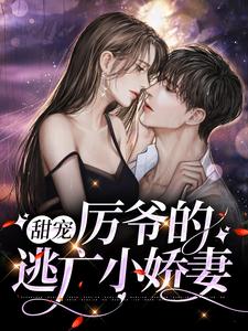 甜宠：厉爷的逃亡小娇妻免费阅读，甜宠：厉爷的逃亡小娇妻章节在线阅读
