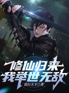 修仙归来，我举世无敌小说的免费电子版在哪里可以下载或阅读？