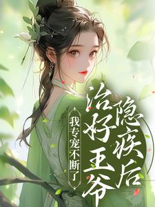 小说《治好王爷隐疾后，我专宠不断了》章节阅读