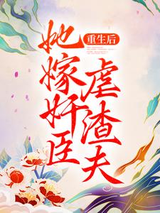 重生后，她嫁奸臣虐渣夫最新章节，重生后，她嫁奸臣虐渣夫免费阅读