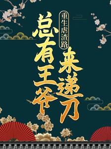 重生虐渣路，总有王爷来递刀最新章节，重生虐渣路，总有王爷来递刀免费阅读