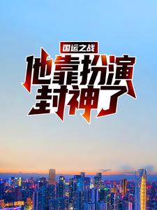 哪里能找到国运之战：他靠扮演封神了小说的全部章节？