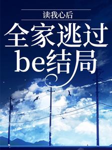 读我心后，全家逃过be结局这本小说在哪里可以看？哪里有免费试读章节？