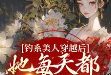 已完结小说《钓系美人穿越后，她每天都在修罗场》在线章节阅读-贝壳文学
