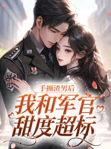 师兰霍骁的小说在哪里看？免费在线阅读手撕渣男后，我和军官甜度超标