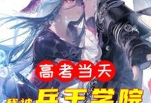 高考当天,我被兵王学院录取了小说全文阅读需要付费吗?寻找免费资源-贝壳文学