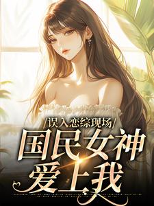 赵郁的小说在哪里看？免费在线阅读误入恋综现场，国民女神爱上我