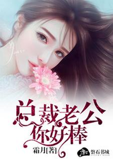 总裁老公，你好棒小说免费资源，总裁老公，你好棒在线阅读