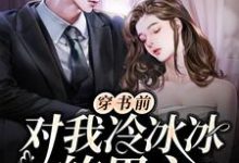 完整版的穿书前对我冷冰冰的男主穿后真香了小说在哪里可以免费读到?-贝壳文学