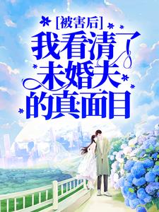 完整版的被害后，我看清了未婚夫的真面目小说在哪里可以免费读到？