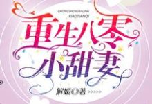 重生八零小甜妻小说的免费电子版在哪里可以下载或阅读?-贝壳文学