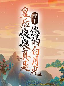 陛下，皇后娘娘真是您的白月光小说全文哪里可以免费看？