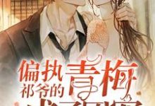 完结版《偏执祁爷的青梅成了团宠》在线免费阅读-贝壳文学