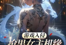 完结版《游戏入侵：抢男女主机缘会上瘾诶》章节目录在线阅读-贝壳文学