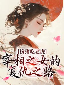 扮猪吃老虎：宰相之女的复仇之路小说最新章节在哪里可以读到？
