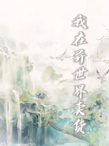 哪里能找到我在异世界卖货小说的最新更新和免费章节？