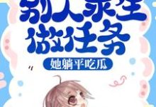 已完结小说《综艺：别人求生做任务，她躺平吃瓜》章节在线阅读-贝壳文学