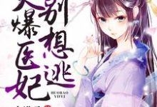 火爆医妃别想逃小说的所有章节都能在哪里免费读到？-贝壳文学