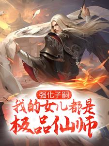 免费在线阅读强化子嗣，我的女儿都是极品仙师小说的正规网站有哪些？