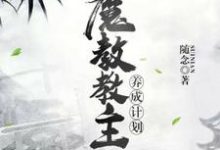 魔教教主养成计划小说的免费电子版在哪里可以下载或阅读?-贝壳文学