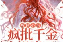 被读心后，疯批千金人设崩了！小说完结了吗？在哪里可以免费读到？-贝壳文学