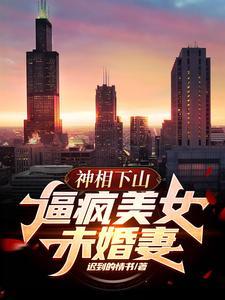 求神相下山，逼疯美女未婚妻小说免费资源