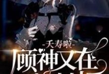 夭寿啦,顾神又在掀棺材板主角顾悦颜白救世主施慕宁小说完结版章节在线阅读-贝壳文学