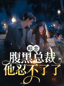 小说《暗恋：腹黑总裁，他忍不了了》在线章节阅读