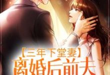 《三年下堂妻，离婚后前夫悔不当初》小说章节在线试读，《三年下堂妻，离婚后前夫悔不当初》最新章节目录-贝壳文学