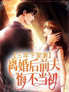 《三年下堂妻，离婚后前夫悔不当初》小说章节在线试读，《三年下堂妻，离婚后前夫悔不当初》最新章节目录