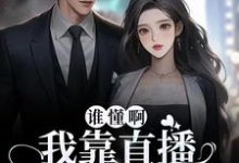 哪里能找到谁懂啊！我靠直播发疯爆红了小说的最新更新和免费章节？-贝壳文学