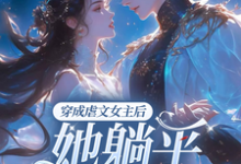 穿成虐文女主后,她躺平不走了小说的最新章节在哪里更新?免费追踪阅读-贝壳文学
