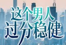 这个男人过分稳健小说免费资源,这个男人过分稳健在线阅读-贝壳文学