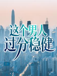 这个男人过分稳健小说免费资源，这个男人过分稳健在线阅读