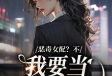 已完结小说《恶毒女配？不，我要当团宠万人迷》章节免费阅读-贝壳文学