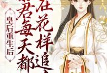 寻找皇后重生后，暴君每天都在花样追妻小说的最新更新章节-贝壳文学