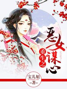 重生之恶女谋心免费阅读，重生之恶女谋心章节目录