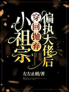 哪里能找到小祖宗穿回抛弃偏执大佬后小说的最新更新和免费章节？