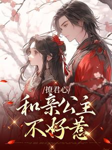 已完结小说《撩君心：和亲公主不好惹》最新章节