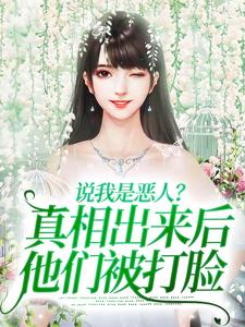 说我是恶人？真相出来后他们被打脸小说，说我是恶人？真相出来后他们被打脸最新章节