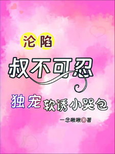 想读沈流初荣桃的故事，哪里可以免费找到沦陷，叔不可忍，独宠软诱小哭包？